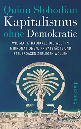Kapitalismus ohne Demokratie: Wie Marktradikale die Welt in Mikronationen, Privatstädte und St...