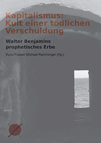 Kapitalismus: Kult einer tödlichen Verschuldung: Walter Benamins prophetisches Erbe: Walter Benjamins prophetisches Erbe (Edition ITP-Kompass) von Edition ITP-Kompass