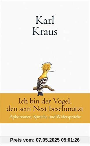 Karl Kraus: Ich bin der Vogel, den sein Nest beschmutzt: Aphorismen, Sprüche und Widersprüche