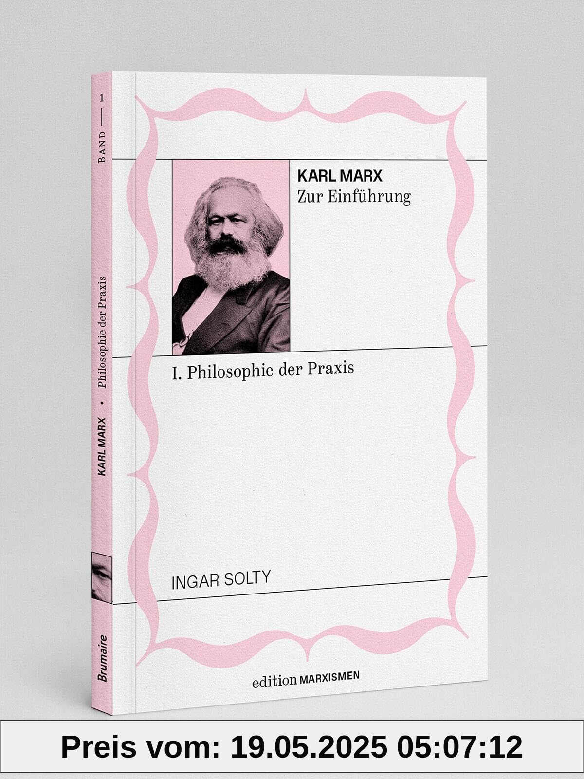Karl Marx zur Einführung: I. Philosophie der Praxis: Band 1, Edition Marxismen (Edition Marxismen: Zweihundert Jahre Systemkritik für systematische Weltverbesserer)
