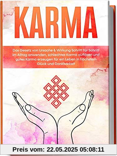 Karma: Das Gesetz von Ursache & Wirkung Schritt für Schritt im Alltag anwenden, schlechtes Karma auflösen und gutes Karma erzeugen für ein Leben in höchstem Glück und Dankbarkeit