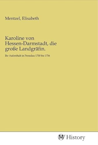Karoline von Hessen-Darmstadt, die große Landgräfin.: Ihr Aufenthalt in Prenzlau 1750 bis 1756 von MV-History