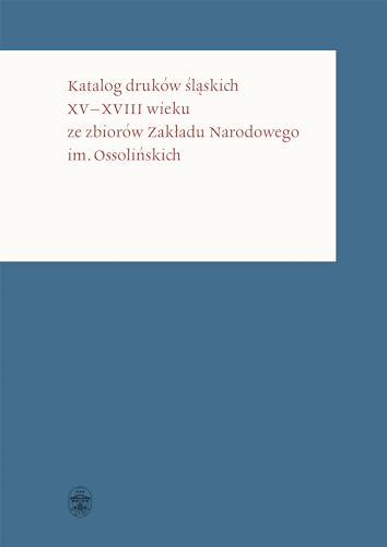 Katalog druków śląskich XV-XVIII wieku ze zbiorów Zakładu Narodowego im. Ossolińskich von Ossolineum