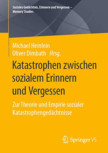 Katastrophen zwischen sozialem Erinnern und Vergessen: Zur Theorie und Empirie sozialer Katastrophengedächtnisse (Soziales Gedächtnis, Erinnern und Vergessen – Memory Studies) von Springer VS