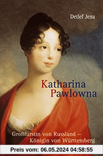 Katharina Pawlowna: Großfürstin von Russland - Königin von Württemberg (Biografien)