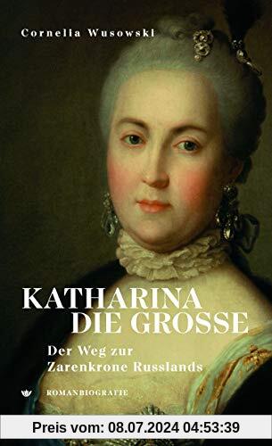 Katharina die Große. Der Weg zur Zarenkrone Russlands: Romanbiografie