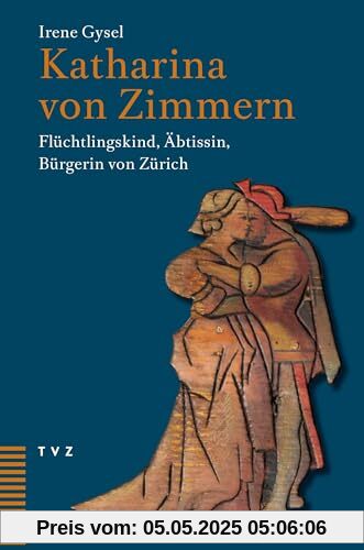 Katharina von Zimmern: Flüchtlingskind, Äbtissin, Bürgerin von Zürich
