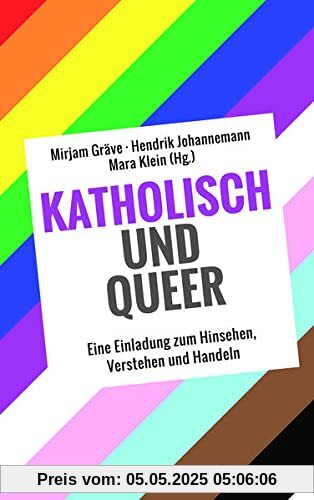 Katholisch und Queer: Eine Einladung zum Hinsehen, Verstehen und Handeln: Katholisch und queer. Eine Einladung zum Hinsehen, Verstehen und Handeln. ... von kirchlichen Entscheidungsträger*innen