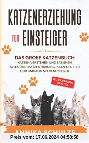 Katzenerziehung für Einsteiger: Das große Katzenbuch - Katzen verstehen und erziehen - Alles über Katzentraining, Katzenfutter und Umgang mit dem Clicker - inkl. Klickertraining für Katzen