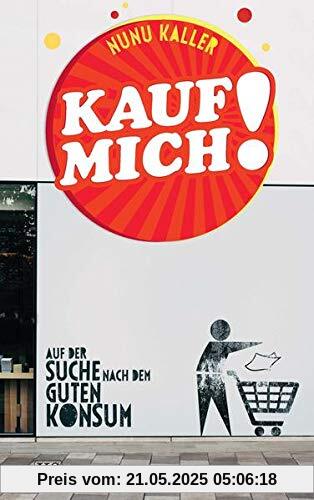 Kauf mich!: Auf der Suche nach dem guten Konsum