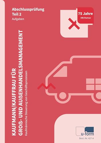 Kaufmann/Kauffrau für Groß- und Außenhandelsmanagement: Kaufmännische Steuerung von Geschäftsprozessen, Prüfungstrainer Abschlussprüfung Teil 2 Kaufmann/Kauffrau für Groß- und Außenhandelsmanagement: Kaufmännische Steuerung von Geschäftsprozessen, Prüfungstrainer Abschlussprüfung Teil 2