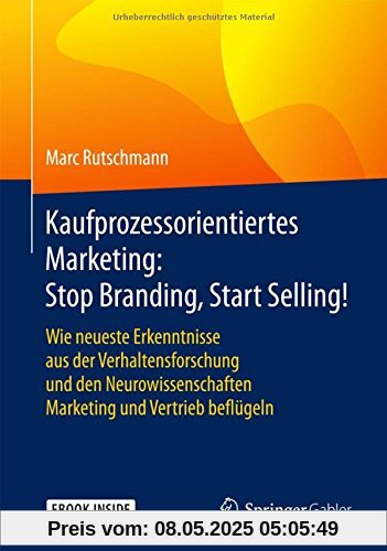 Kaufprozessorientiertes Marketing: Stop Branding, Start Selling!: Wie neueste Erkenntnisse aus der Verhaltensforschung und den Neurowissenschaften Marketing und Vertrieb beflügeln Kaufprozessorientiertes Marketing: Stop Branding, Start Selling!: Wie neueste Erkenntnisse aus der Verhaltensforschung und den Neurowissenschaften Marketing und Vertrieb beflügeln