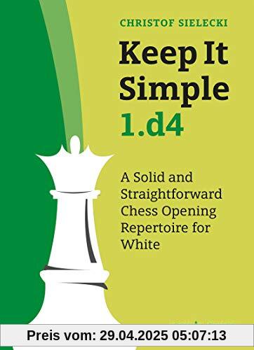 Keep it Simple 1.d4: A Solid and Straightforwarded Chess Opening Repertoire for White Keep it Simple 1.d4: A Solid and Straightforwarded Chess Opening Repertoire for White