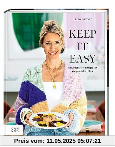 Keep it easy: Unkomplizierte Rezepte für ein gesundes Leben