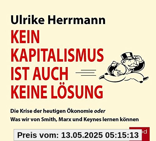 Kein Kapitalismus ist auch keine Lösung: Die Krise der heutigen Ökonomie oder Was wir von Smith, Marx und Keynes lernen können