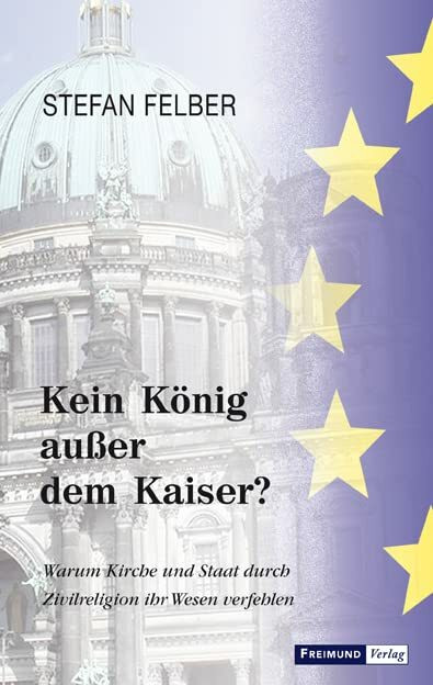 Kein König außer dem Kaiser?: Warum Kirche und Staat durch Zivilreligion ihr Wesen verfehlen Kein König außer dem Kaiser?: Warum Kirche und Staat durch Zivilreligion ihr Wesen verfehlen
