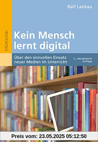 Kein Mensch lernt digital: Über den sinnvollen Einsatz neuer Medien im Unterricht