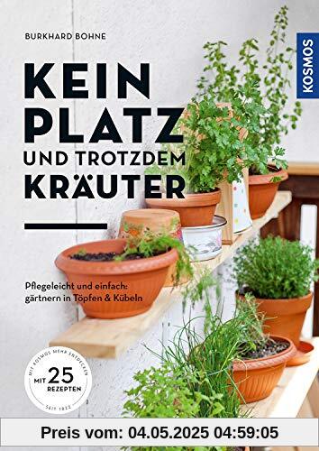 Kein Platz und trotzdem Kräuter: Pflegeleicht und einfach - gärtnern in Töpfen und Kübeln: Pflegeicht und einfach - gärtnern in Töpfen und Kübeln