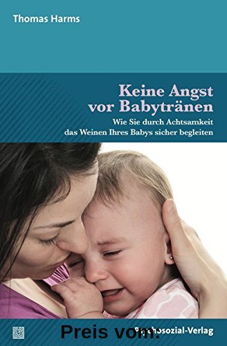Keine Angst vor Babytränen: Wie Sie durch Achtsamkeit das Weinen Ihres Babys sicher begleiten (Neue Wege für Eltern und Kind)