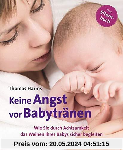 Keine Angst vor Babytränen: Wie Sie durch Achtsamkeit das Weinen Ihres Babys sicher begleiten. Das Elternbuch (Neue Wege für Eltern und Kind)