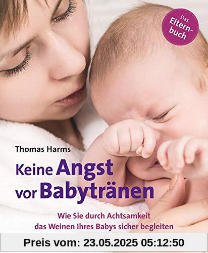 Keine Angst vor Babytränen: Wie Sie durch Achtsamkeit das Weinen Ihres Babys sicher begleiten. Das Elternbuch (Neue Wege für Eltern und Kind)