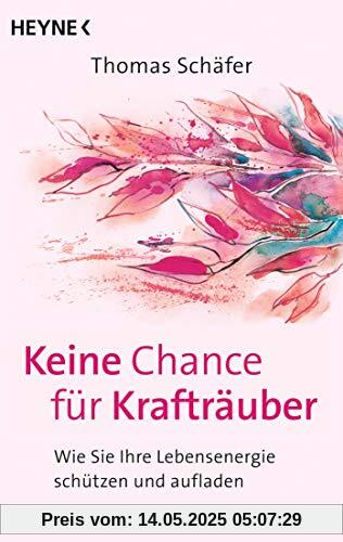Keine Chance für Krafträuber: Wie Sie Ihre Lebensenergie schützen und aufladen. Das Schutzprogramm für die Seele