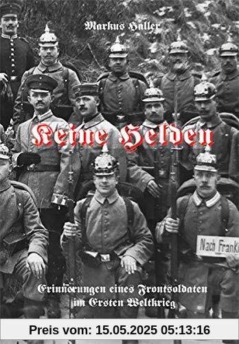 Keine Helden: Erinnerungen eines Frontsoldaten im Ersten Weltkrieg Keine Helden: Erinnerungen eines Frontsoldaten im Ersten Weltkrieg