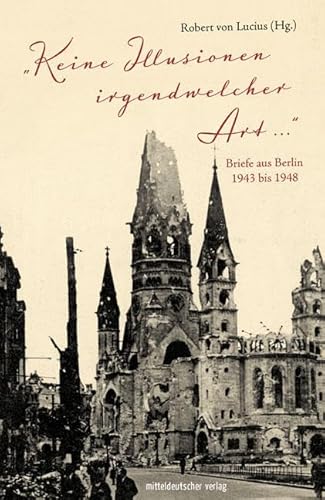 »Keine Illusionen irgendwelcher Art«: Briefe aus Berlin 1943 bis 1948