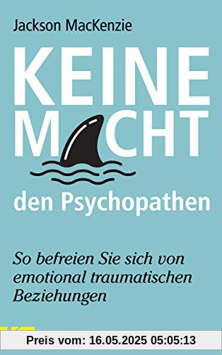 Keine Macht den Psychopathen: So befreien Sie sich von emotional traumatischen Beziehungen