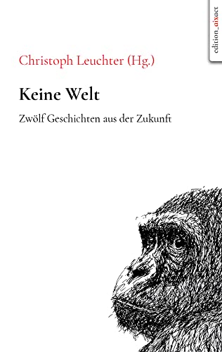 Keine Welt: Zwölf Geschichten aus der Zukunft von edition aixact