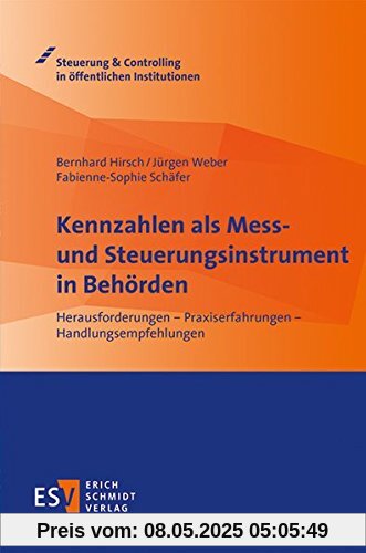 Kennzahlen als Mess- und Steuerungsinstrument in Behörden: Herausforderungen - Praxiserfahrungen - Handlungsempfehlungen (Steuerung & Controlling in öffentlichen Institutionen)