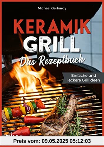 Keramikgrill: Das Rezeptbuch: Einfache und leckere Grillideen. Schnelle und vielfältige BBQ-Rezepte für Steaks, Burger, Spieße, Gemüse, Desserts und mehr. Mit Fleisch, Fisch oder vegetarisch Keramikgrill: Das Rezeptbuch: Einfache und leckere Grillideen. Schnelle und vielfältige BBQ-Rezepte für Steaks, Burger, Spieße, Gemüse, Desserts und mehr. Mit Fleisch, Fisch oder vegetarisch