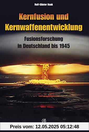 Kernfusion und Kernwaffenentwicklung: Fusionsforschung in Deutschland bis 1945 Kernfusion und Kernwaffenentwicklung: Fusionsforschung in Deutschland bis 1945
