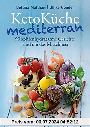 KetoKüche mediterran: 90 kohlenhydratarme Gerichte rund um das Mittelmeer