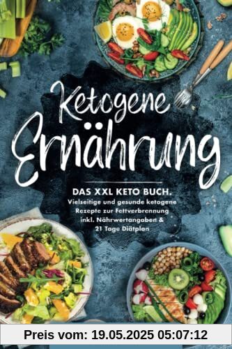 Ketogene Ernährung: Das XXL Keto Buch. Vielseitige und gesunde ketogene Rezepte zur Fettverbrennung inkl. Nährwertangaben & 21 Tage Diätplan Ketogene Ernährung: Das XXL Keto Buch. Vielseitige und gesunde ketogene Rezepte zur Fettverbrennung inkl. Nährwertangaben & 21 Tage Diätplan