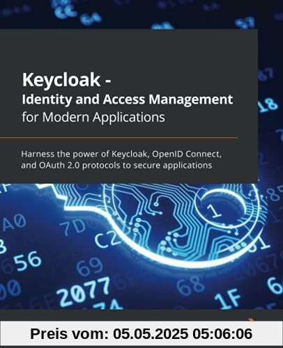 Keycloak - Identity and Access Management for Modern Applications: Harness the power of Keycloak, OpenID Connect, and OAuth 2.0 protocols to secure applications