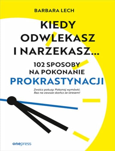 Kiedy odwlekasz i narzekasz...: 102 sposoby na pokonanie prokrastynacji Kiedy odwlekasz i narzekasz...: 102 sposoby na pokonanie prokrastynacji von onepress
