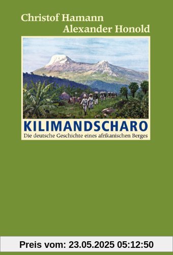 Kilimandscharo: Die deutsche Geschichte eines afrikanischen Berges