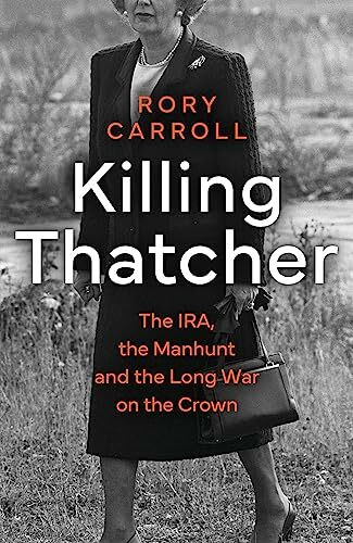 Killing Thatcher: The Sunday Times bestselling true story of the IRA assassination attempt on ... Killing Thatcher: The Sunday Times bestselling true story of the IRA assassination attempt on ...