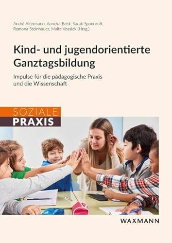 Kind- und jugendorientierte Ganztagsbildung: Impulse für die pädagogische Praxis und die Wissenschaft (Soziale Praxis) von Waxmann