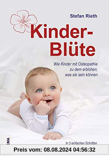 Kinder-Blüte: Wie Kinder mit Osteopathie zu dem erblühen, was sie sein können.In 5 einfachen Schritten zu bestmöglicher Entwicklung, Gesundheit und Vitalität.