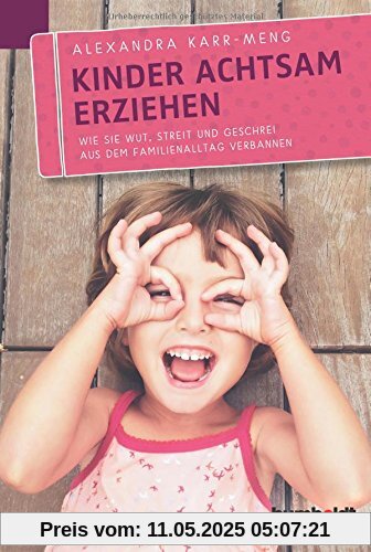 Kinder achtsam erziehen: Wie Sie Wut, Streit und Geschrei aus dem Familienalltag verbannen