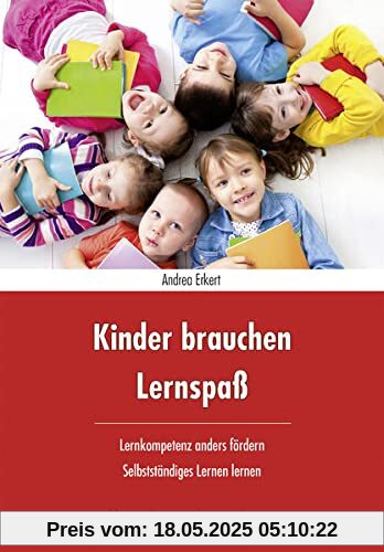 Kinder brauchen Lernspaß: Lernkompetenz anders fördern - selbstständiges Lernen lernen Kinder brauchen Lernspaß: Lernkompetenz anders fördern - selbstständiges Lernen lernen