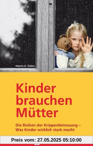 Kinder brauchen Mütter: Die Risiken der Krippenbetreuung - was Kinder wirklich stark macht