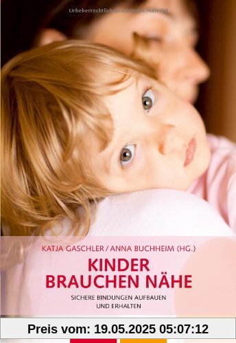 Kinder brauchen Nähe: Sichere Bindungen aufbauen und erhalten Kinder brauchen Nähe: Sichere Bindungen aufbauen und erhalten
