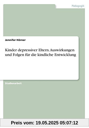 Kinder depressiver Eltern. Auswirkungen und Folgen für die kindliche Entwicklung