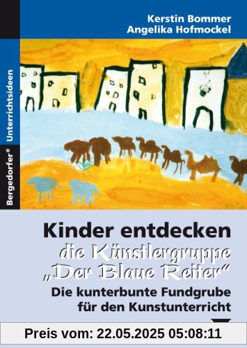 Kinder entdecken die Künstlergruppe Der Blaue Reiter: Die kunterbunte Fundgrube für den Kunstunterricht Kinder entdecken die Künstlergruppe Der Blaue Reiter: Die kunterbunte Fundgrube für den Kunstunterricht