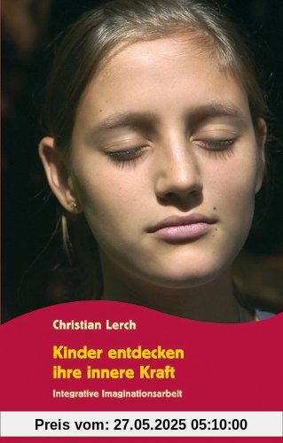 Kinder entdecken ihre innere Kraft: Integrative Imaginationsarbeit Kinder entdecken ihre innere Kraft: Integrative Imaginationsarbeit