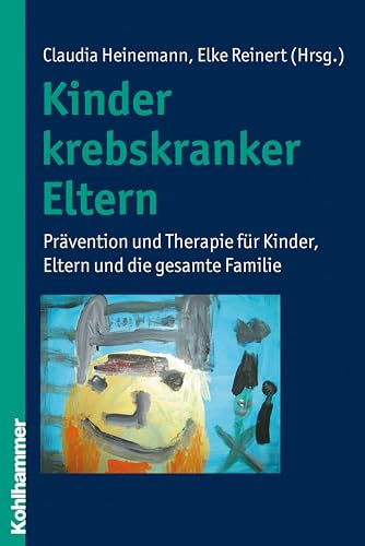 Kinder krebskranker Eltern: Prävention und Therapie für Kinder, Eltern und die gesamte Familie