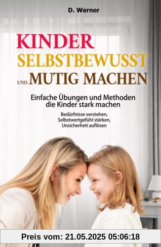 Kinder selbstbewusst und mutig machen | Einfache Übungen und Methoden die Kinder stark machen: Bedürfnisse verstehen, Selbstwertgefühl stärken, Unsicherheit auflösen